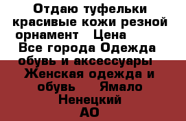 Отдаю туфельки красивые кожи резной орнамент › Цена ­ 360 - Все города Одежда, обувь и аксессуары » Женская одежда и обувь   . Ямало-Ненецкий АО